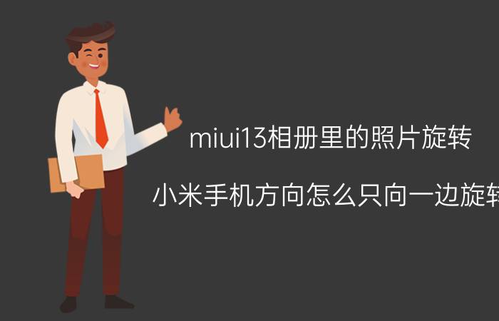 miui13相册里的照片旋转 小米手机方向怎么只向一边旋转？